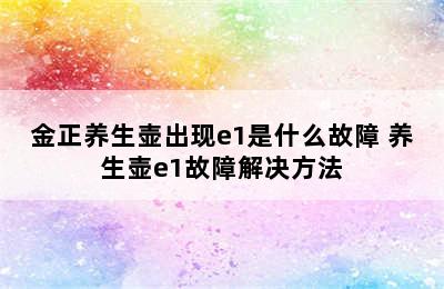 金正养生壶出现e1是什么故障 养生壶e1故障解决方法